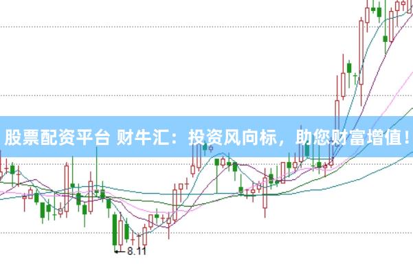 股票配资平台 财牛汇：投资风向标，助您财富增值！