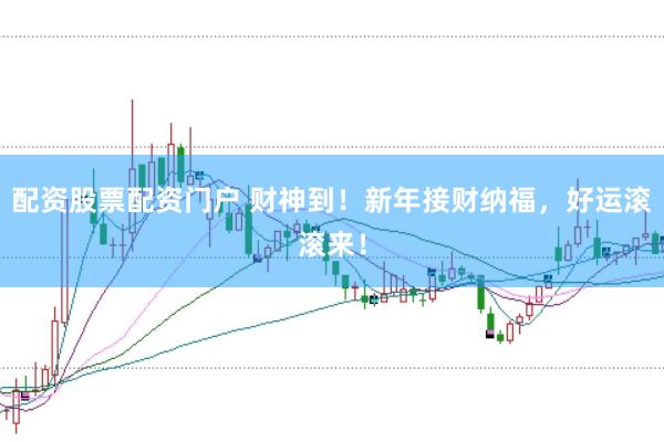 配资股票配资门户 财神到！新年接财纳福，好运滚滚来！