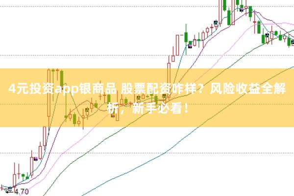 4元投资app银商品 股票配资咋样？风险收益全解析，新手必看！