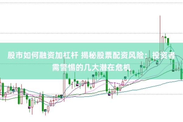 股市如何融资加杠杆 揭秘股票配资风险：投资者需警惕的几大潜在危机