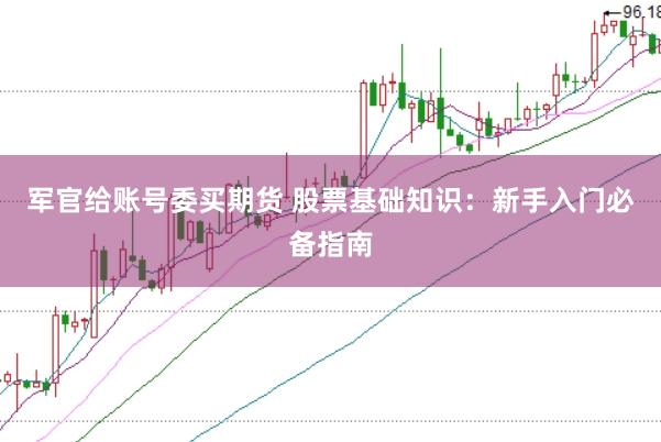 军官给账号委买期货 股票基础知识：新手入门必备指南