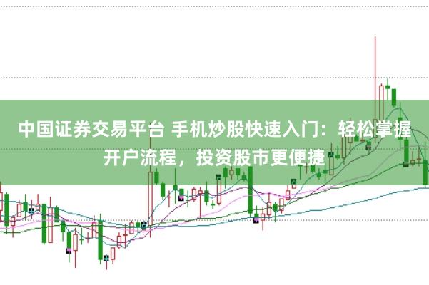 中国证券交易平台 手机炒股快速入门：轻松掌握开户流程，投资股市更便捷