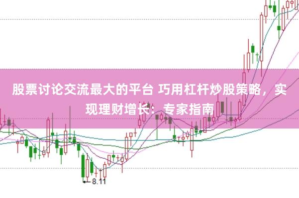 股票讨论交流最大的平台 巧用杠杆炒股策略，实现理财增长：专家指南