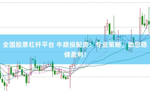 全国股票杠杆平台 牛跟投配资：专业策略，助您稳健盈利！