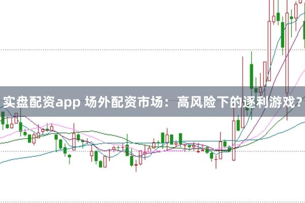 实盘配资app 场外配资市场：高风险下的逐利游戏？