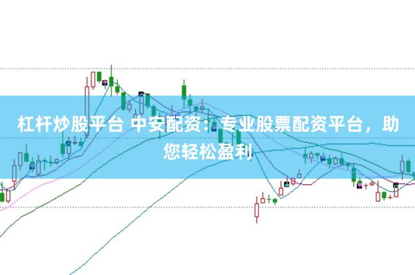 杠杆炒股平台 中安配资：专业股票配资平台，助您轻松盈利