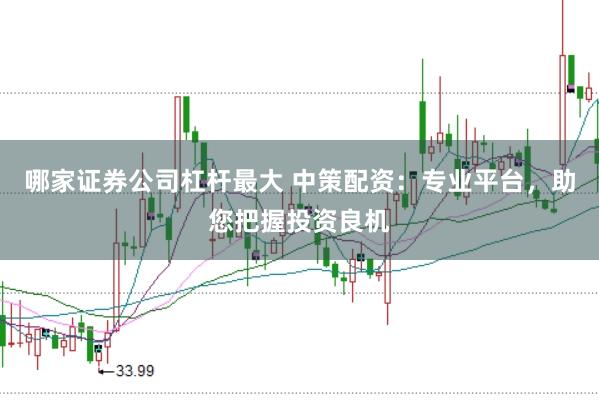 哪家证券公司杠杆最大 中策配资：专业平台，助您把握投资良机