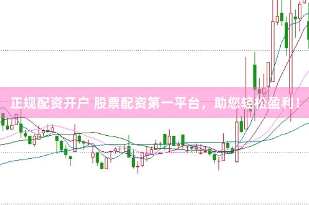 正规配资开户 股票配资第一平台，助您轻松盈利！