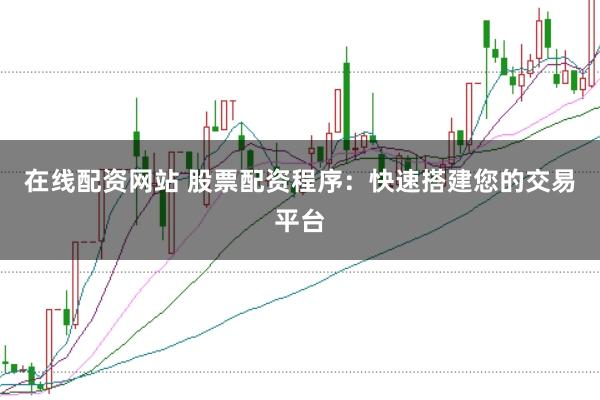 在线配资网站 股票配资程序：快速搭建您的交易平台