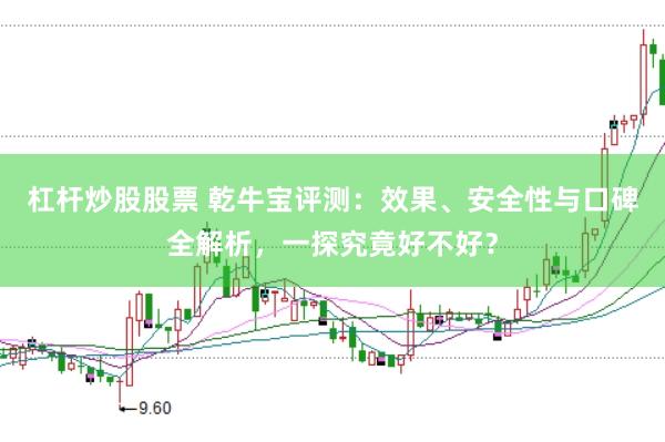 杠杆炒股股票 乾牛宝评测：效果、安全性与口碑全解析，一探究竟好不好？