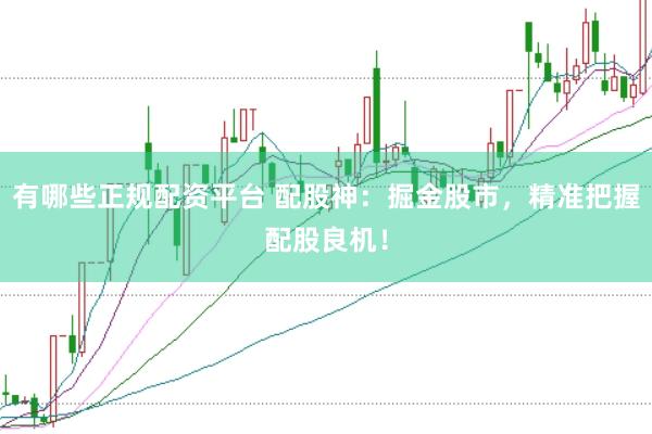 有哪些正规配资平台 配股神：掘金股市，精准把握配股良机！