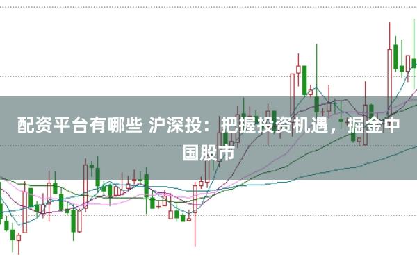 配资平台有哪些 沪深投：把握投资机遇，掘金中国股市