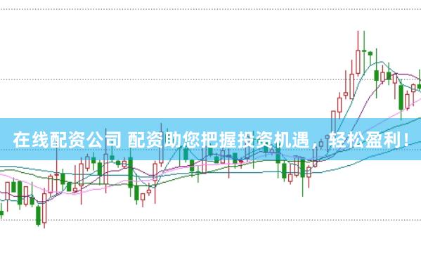 在线配资公司 配资助您把握投资机遇，轻松盈利！