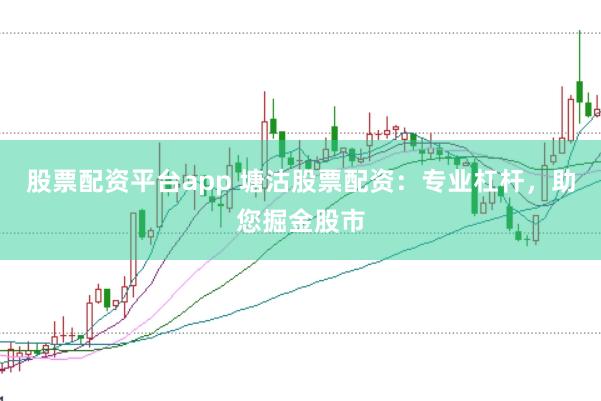 股票配资平台app 塘沽股票配资：专业杠杆，助您掘金股市