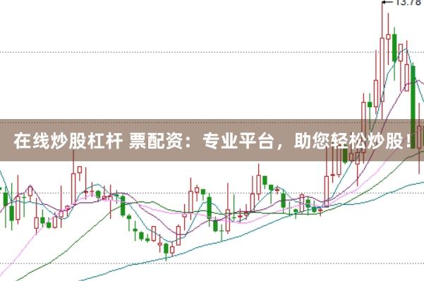 在线炒股杠杆 票配资：专业平台，助您轻松炒股！