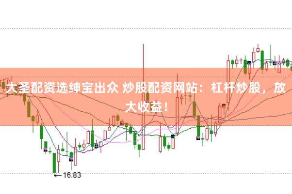 大圣配资选绅宝出众 炒股配资网站：杠杆炒股，放大收益！
