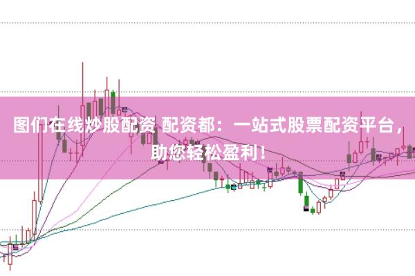 图们在线炒股配资 配资都：一站式股票配资平台，助您轻松盈利！