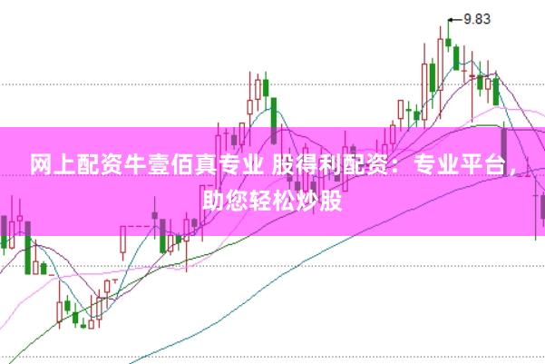 网上配资牛壹佰真专业 股得利配资：专业平台，助您轻松炒股