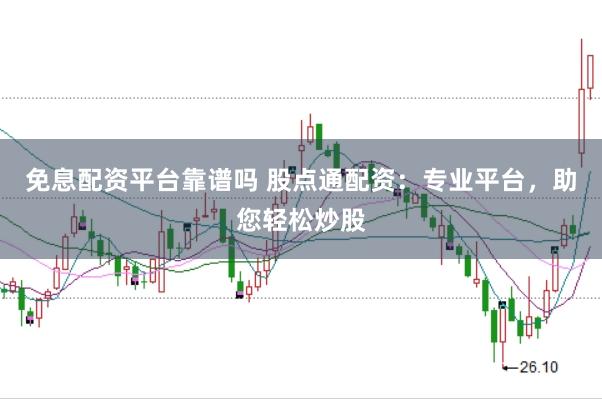 免息配资平台靠谱吗 股点通配资：专业平台，助您轻松炒股
