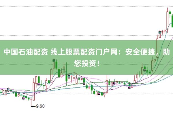 中国石油配资 线上股票配资门户网：安全便捷，助您投资！