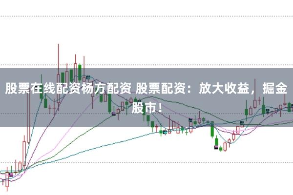 股票在线配资杨方配资 股票配资：放大收益，掘金股市！