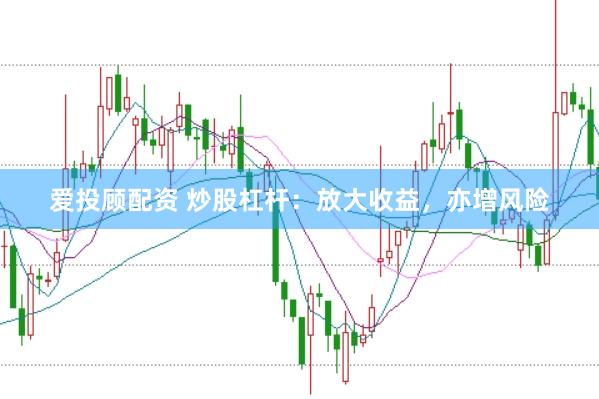 爱投顾配资 炒股杠杆：放大收益，亦增风险