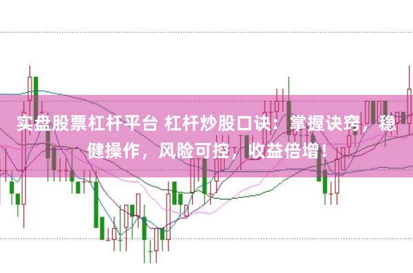 实盘股票杠杆平台 杠杆炒股口诀：掌握诀窍，稳健操作，风险可控，收益倍增！