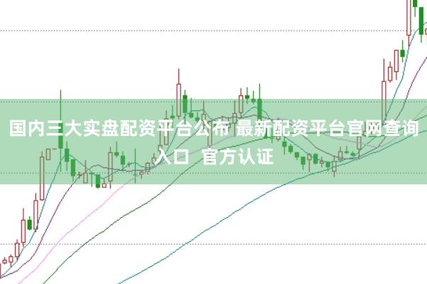 国内三大实盘配资平台公布 最新配资平台官网查询入口  官方认证