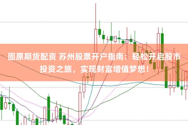 固原期货配资 苏州股票开户指南：轻松开启股市投资之旅，实现财富增值梦想！