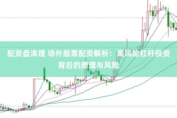 配资盘清理 场外股票配资解析：高风险杠杆投资背后的原理与风险