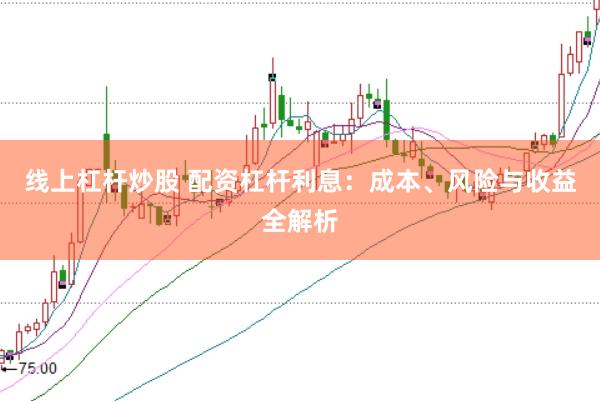 线上杠杆炒股 配资杠杆利息：成本、风险与收益全解析