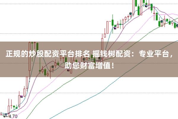 正规的炒股配资平台排名 摇钱树配资：专业平台，助您财富增值！