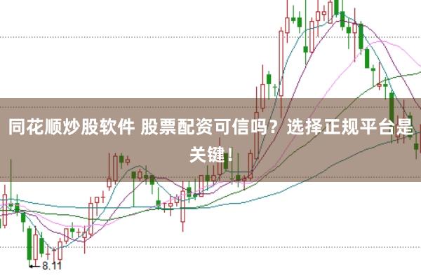 同花顺炒股软件 股票配资可信吗？选择正规平台是关键！
