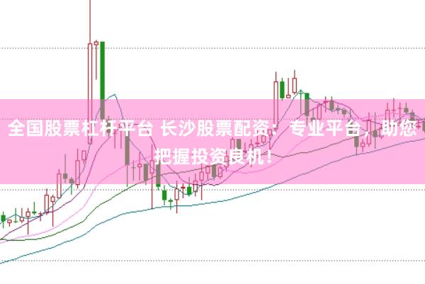 全国股票杠杆平台 长沙股票配资：专业平台，助您把握投资良机！