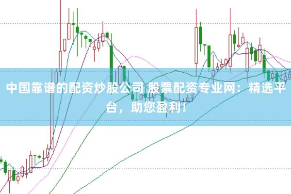 中国靠谱的配资炒股公司 股票配资专业网：精选平台，助您盈利！