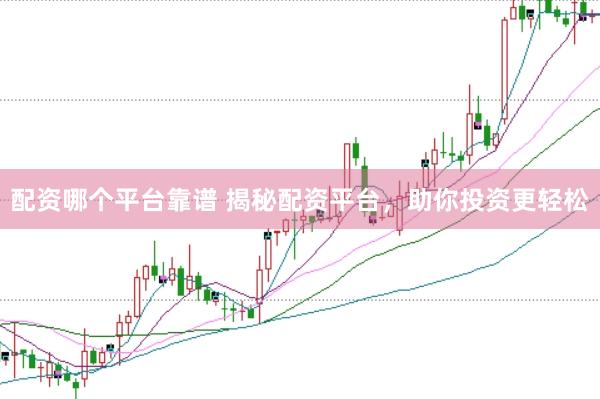 配资哪个平台靠谱 揭秘配资平台，助你投资更轻松