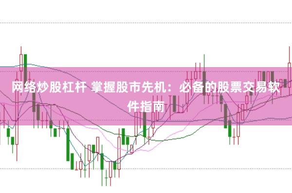 网络炒股杠杆 掌握股市先机：必备的股票交易软件指南