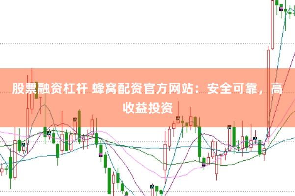 股票融资杠杆 蜂窝配资官方网站：安全可靠，高收益投资