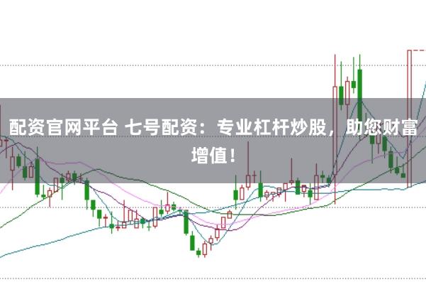 配资官网平台 七号配资：专业杠杆炒股，助您财富增值！