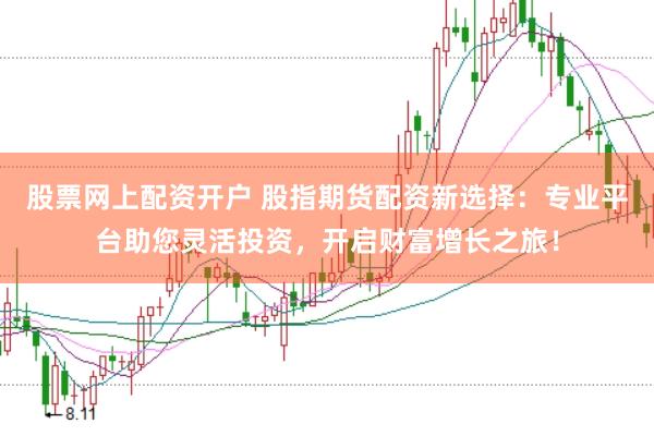 股票网上配资开户 股指期货配资新选择：专业平台助您灵活投资，开启财富增长之旅！