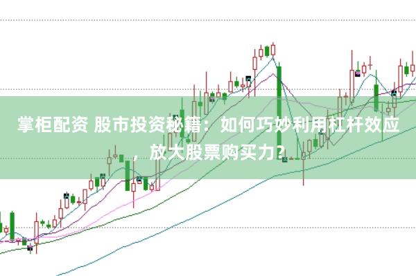 掌柜配资 股市投资秘籍：如何巧妙利用杠杆效应，放大股票购买力？