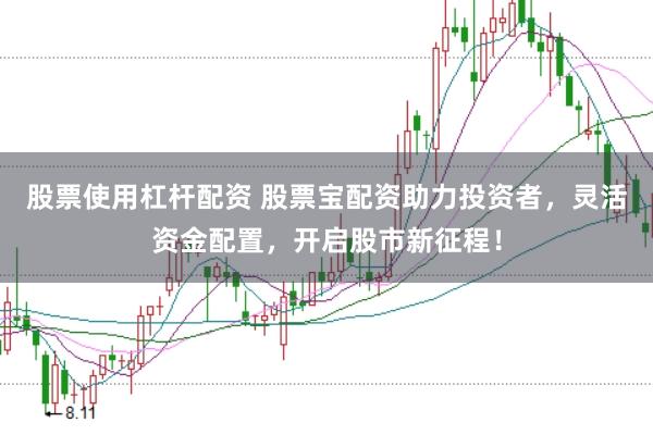 股票使用杠杆配资 股票宝配资助力投资者，灵活资金配置，开启股市新征程！