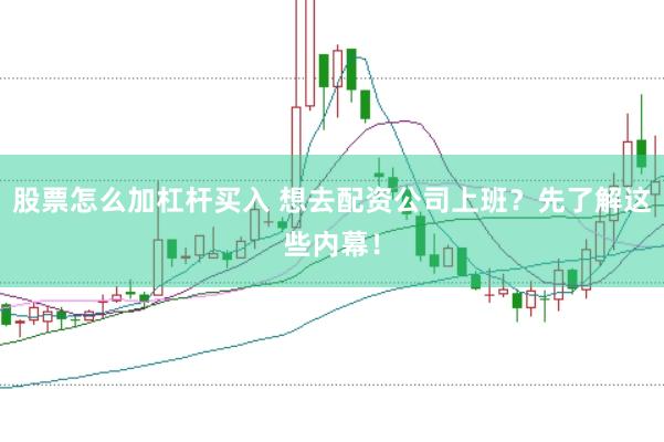 股票怎么加杠杆买入 想去配资公司上班？先了解这些内幕！