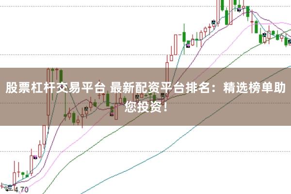股票杠杆交易平台 最新配资平台排名：精选榜单助您投资！