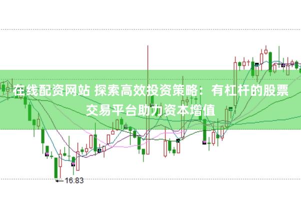 在线配资网站 探索高效投资策略：有杠杆的股票交易平台助力资本增值