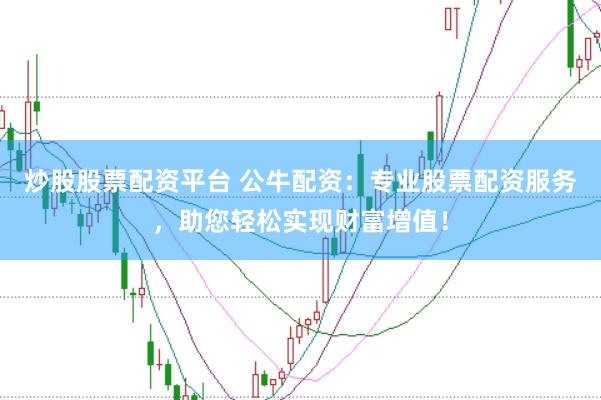 炒股股票配资平台 公牛配资：专业股票配资服务，助您轻松实现财富增值！