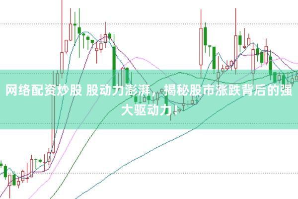 网络配资炒股 股动力澎湃，揭秘股市涨跌背后的强大驱动力！