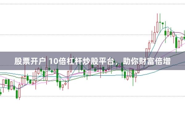 股票开户 10倍杠杆炒股平台，助你财富倍增