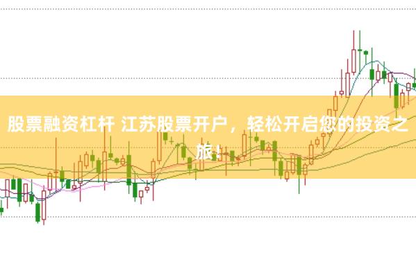 股票融资杠杆 江苏股票开户，轻松开启您的投资之旅！