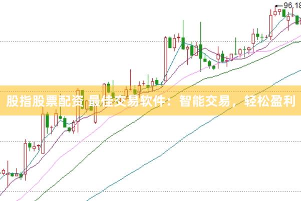 股指股票配资 最佳交易软件：智能交易，轻松盈利